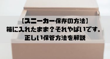 【スニーカー保存の方法】箱に入れたまま？それやばいです。正しい保管方法を解説